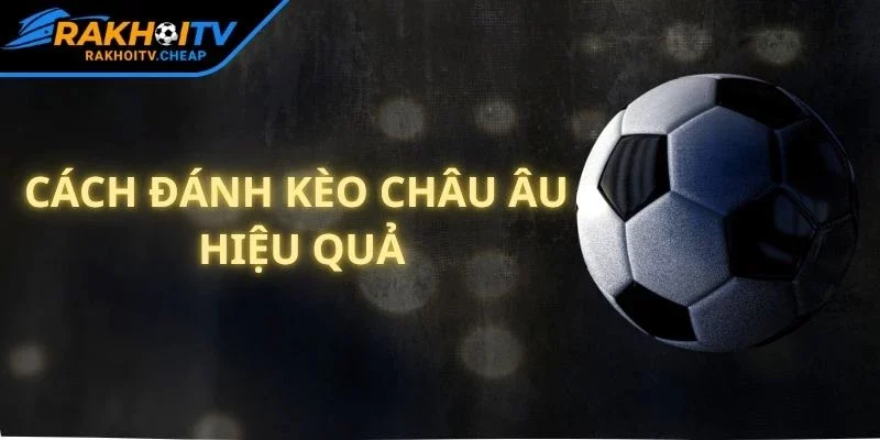 Cách Đánh Kèo Châu Âu Hiệu Quả - Bí Quyết Từ RAKHOI TV