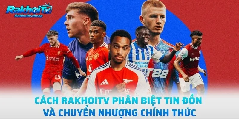 Cách Rakhoitv Phân Biệt Tin Đồn Và Chuyển Nhượng Chính Thức