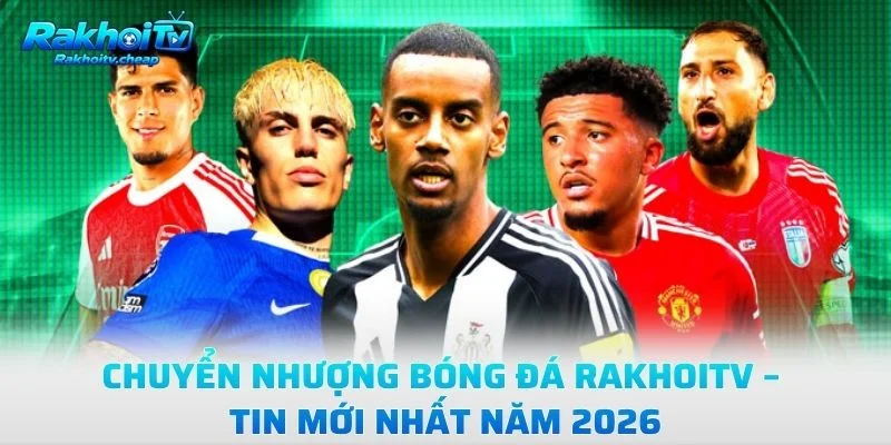 Chuyển Nhượng Bóng Đá Rakhoitv – Tin Mới Nhất Năm 2026