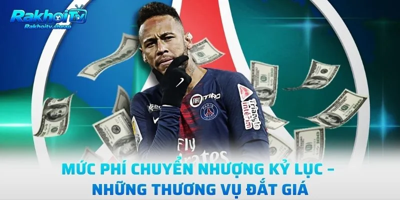 Mức Phí Chuyển Nhượng Kỷ Lục – Những Thương Vụ Đắt Giá