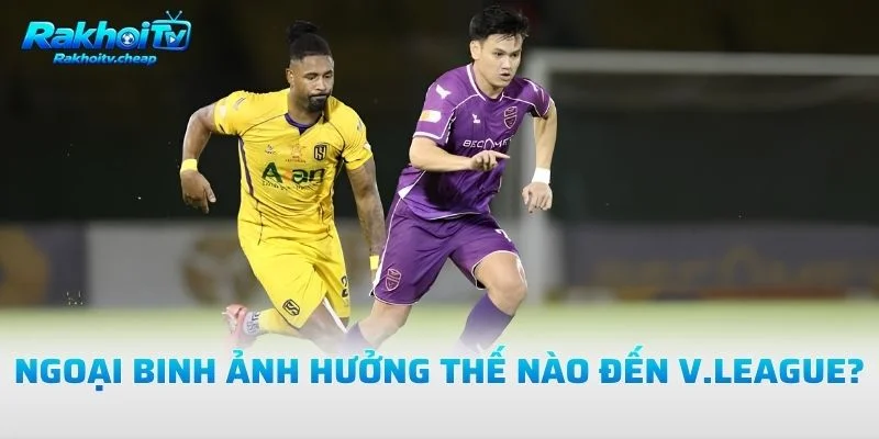 Ngoại Binh Ảnh Hưởng Thế Nào Đến V.League?