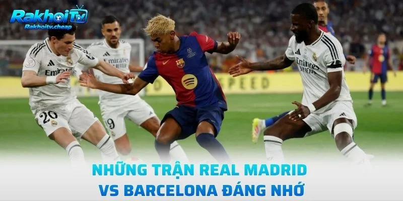 Những Trận Real Madrid Vs Barcelona Đáng Nhớ