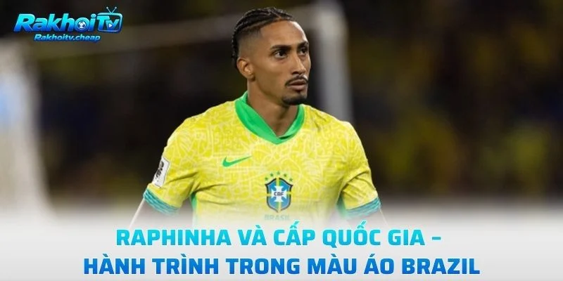 Raphinha Và Cấp Quốc Gia – Hành Trình Trong Màu Áo Brazil