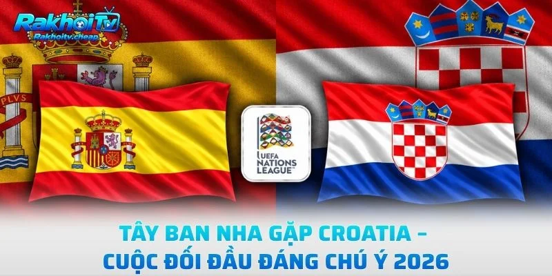 Tây Ban Nha Gặp Croatia – Cuộc Đối Đầu Đáng Chú Ý 2026