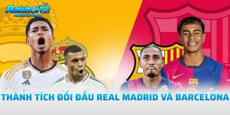 Thành Tích Đối Đầu Real Madrid Và Barcelona
