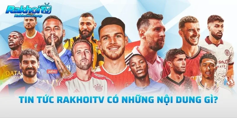 Tin Tức Rakhoitv Có Những Nội Dung Gì?