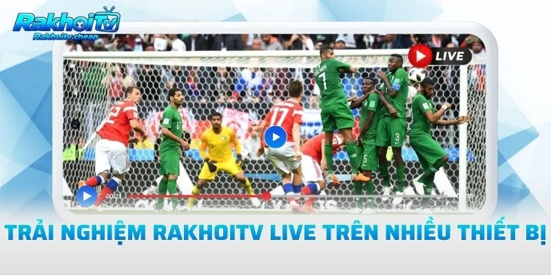 Trải Nghiệm Rakhoitv Live Trên Nhiều Thiết Bị