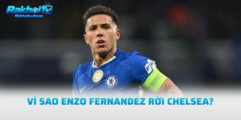 Vì Sao Enzo Fernandez Rời Chelsea?
