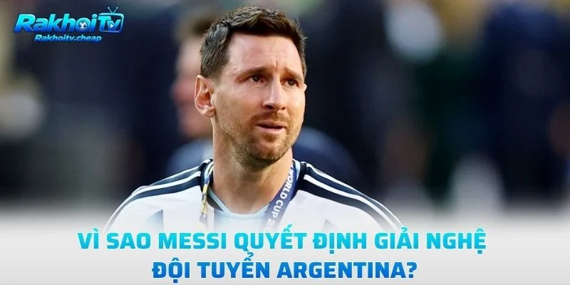 Vì Sao Messi Quyết Định Giải Nghệ Đội Tuyển Argentina?